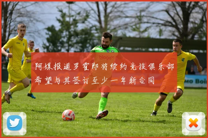 阿媒报道罗霍即将续约竞技俱乐部希望与其签订至少一年新合同