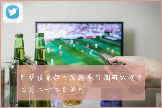 巴萨俱乐部主席选举日期确认将于三月二十二日举行