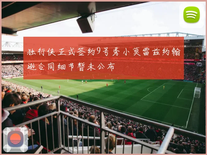 独行侠正式签约9号秀小莫雷兹约翰逊合同细节暂未公布