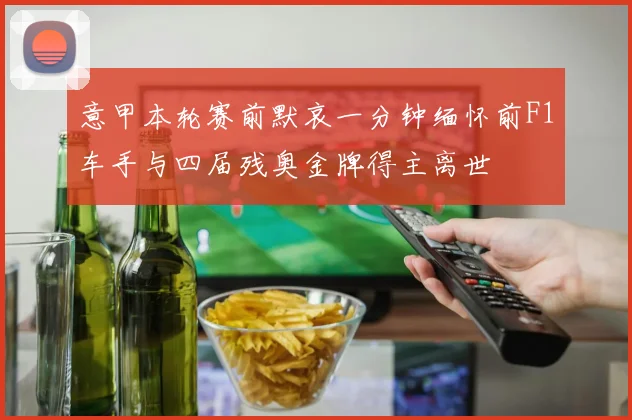 意甲本轮赛前默哀一分钟缅怀前F1车手与四届残奥金牌得主离世