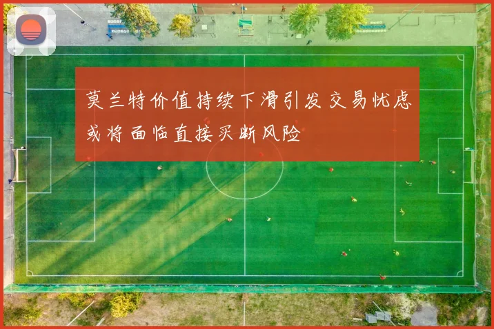 莫兰特价值持续下滑引发交易忧虑或将面临直接买断风险