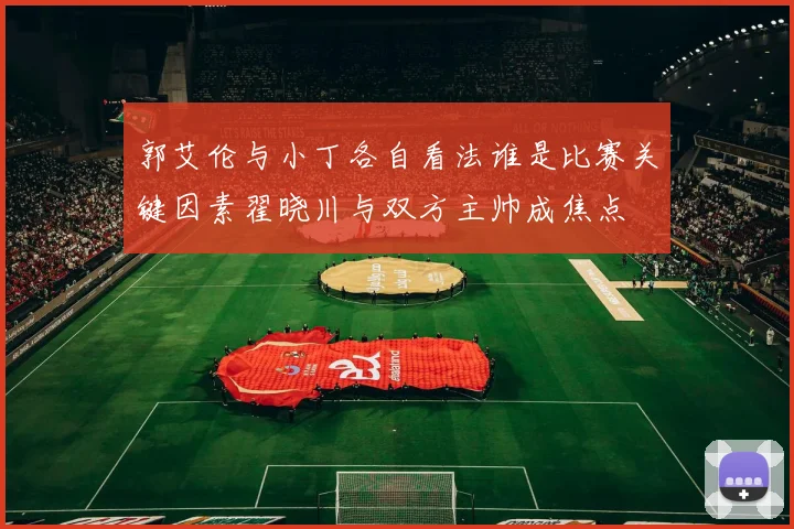 郭艾伦与小丁各自看法谁是比赛关键因素翟晓川与双方主帅成焦点