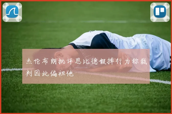 杰伦布朗批评恩比德假摔行为称裁判因此偏袒他