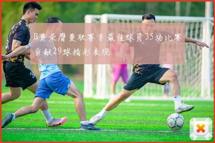 B费荣膺曼联赛季最佳球员35场比赛贡献29球精彩表现