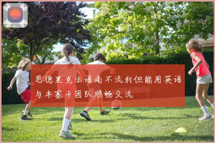 恩德里克法语尚不流利但能用英语与丰塞卡团队顺畅交流