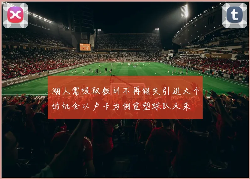 湖人需吸取教训不再错失引进大个的机会以卢卡为例重塑球队未来