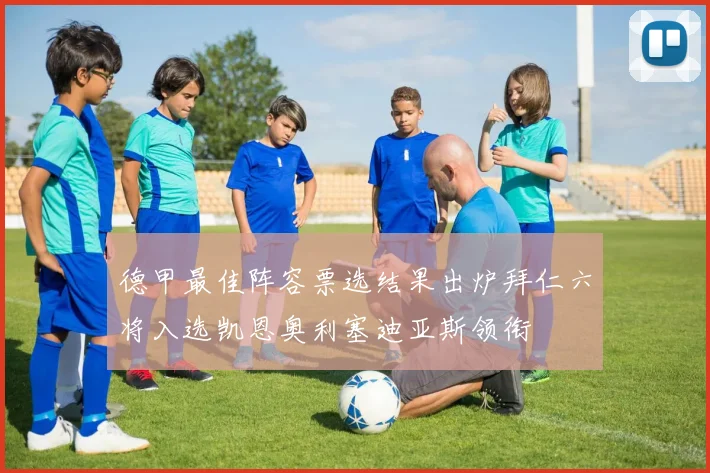 德甲最佳阵容票选结果出炉拜仁六将入选凯恩奥利塞迪亚斯领衔